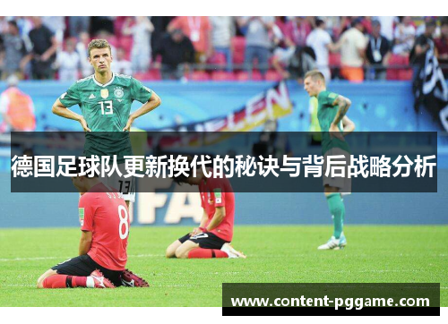 德国足球队更新换代的秘诀与背后战略分析