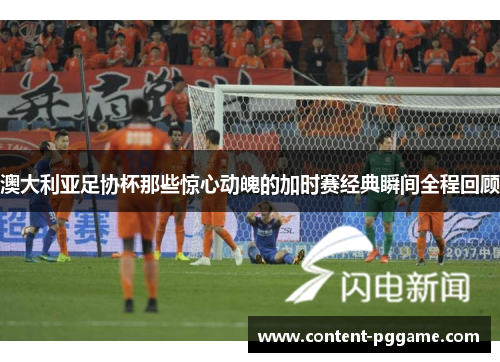 澳大利亚足协杯那些惊心动魄的加时赛经典瞬间全程回顾