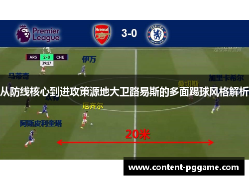 从防线核心到进攻策源地大卫路易斯的多面踢球风格解析