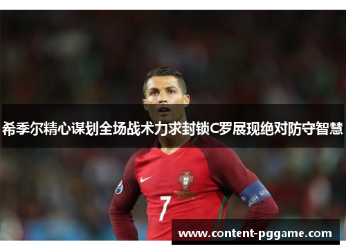 希季尔精心谋划全场战术力求封锁C罗展现绝对防守智慧