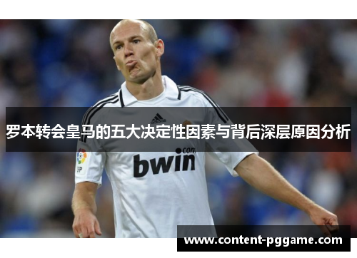 罗本转会皇马的五大决定性因素与背后深层原因分析 罗本转会皇马的五大决定性因素与背后深层原因分析