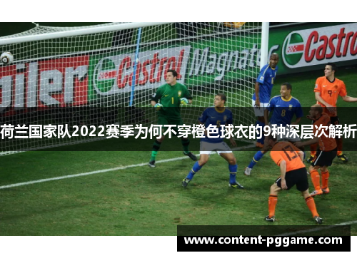 荷兰国家队2022赛季为何不穿橙色球衣的9种深层次解析