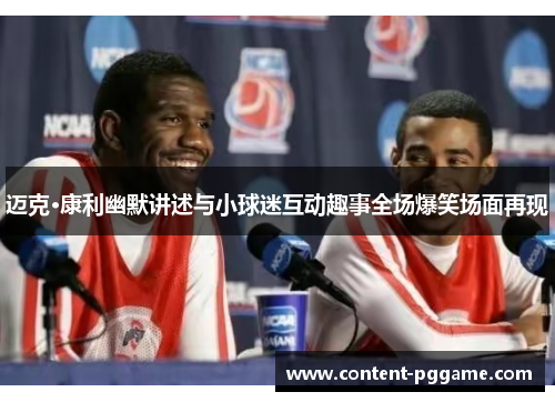 迈克·康利幽默讲述与小球迷互动趣事全场爆笑场面再现