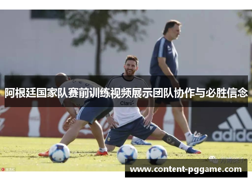 阿根廷国家队赛前训练视频展示团队协作与必胜信念 阿根廷国家队赛前训练视频展示团队协作与必胜信念