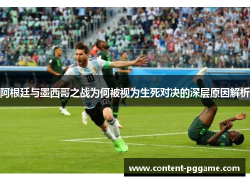阿根廷与墨西哥之战为何被视为生死对决的深层原因解析 阿根廷与墨西哥之战为何被视为生死对决的深层原因解析