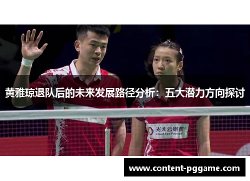 黄雅琼退队后的未来发展路径分析：五大潜力方向探讨