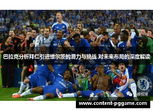 巴拉克分析拜仁引进维尔茨的潜力与挑战 对未来布局的深度解读