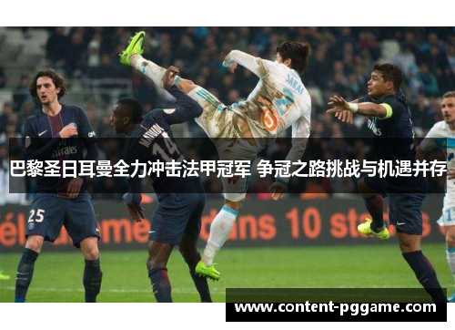 巴黎圣日耳曼全力冲击法甲冠军 争冠之路挑战与机遇并存