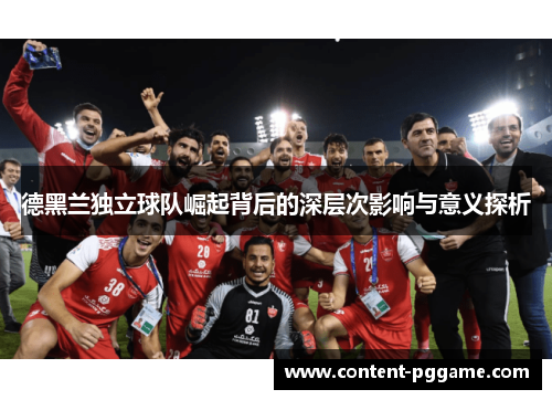 德黑兰独立球队崛起背后的深层次影响与意义探析