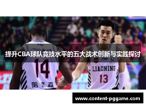 提升CBA球队竞技水平的五大战术创新与实践探讨