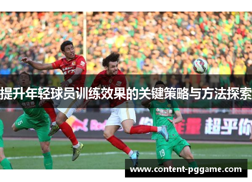 提升年轻球员训练效果的关键策略与方法探索