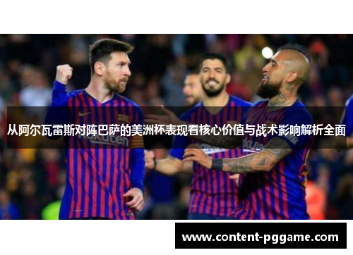 从阿尔瓦雷斯对阵巴萨的美洲杯表现看核心价值与战术影响解析全面