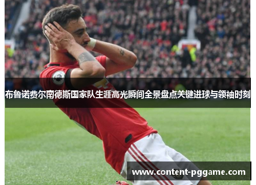 布鲁诺费尔南德斯国家队生涯高光瞬间全景盘点关键进球与领袖时刻