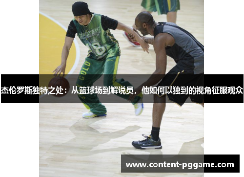 杰伦罗斯独特之处：从篮球场到解说员，他如何以独到的视角征服观众