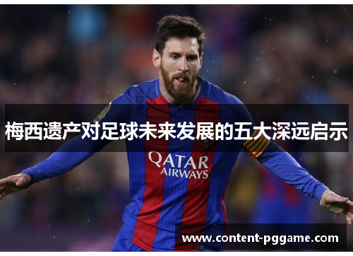 梅西遗产对足球未来发展的五大深远启示