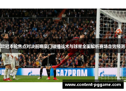 欧冠本轮焦点对决前瞻豪门碰撞战术与球星全面解析赛场走势预测