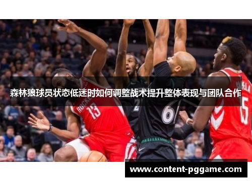 森林狼球员状态低迷时如何调整战术提升整体表现与团队合作