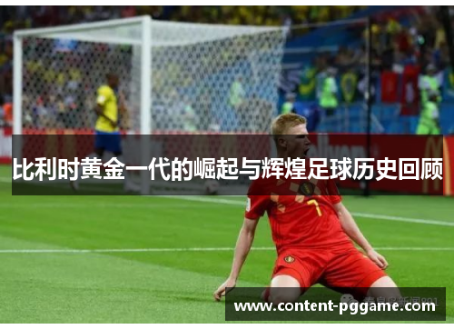 比利时黄金一代的崛起与辉煌足球历史回顾