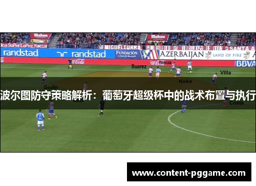 波尔图防守策略解析：葡萄牙超级杯中的战术布置与执行