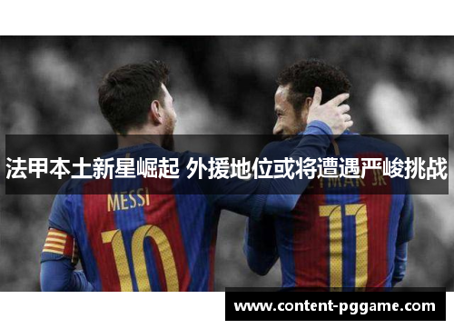 法甲本土新星崛起 外援地位或将遭遇严峻挑战