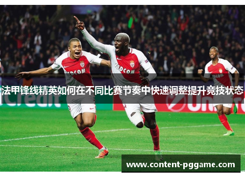 法甲锋线精英如何在不同比赛节奏中快速调整提升竞技状态