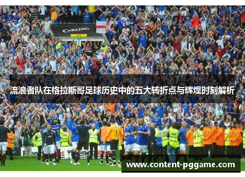 流浪者队在格拉斯哥足球历史中的五大转折点与辉煌时刻解析