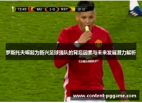 罗斯托夫崛起为新兴足球强队的背后因素与未来发展潜力解析