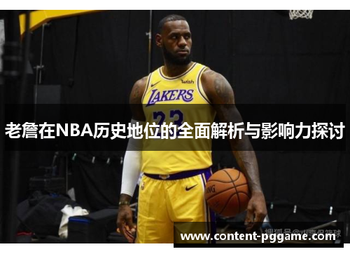 老詹在NBA历史地位的全面解析与影响力探讨