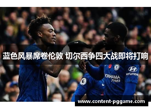 蓝色风暴席卷伦敦 切尔西争四大战即将打响