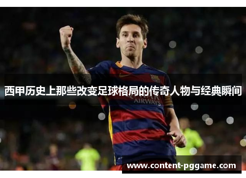 西甲历史上那些改变足球格局的传奇人物与经典瞬间