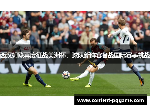 西汉姆联再度征战美洲杯，球队新阵容备战国际赛季挑战