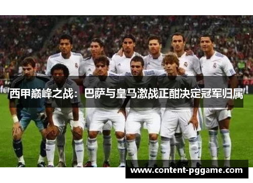 西甲巅峰之战：巴萨与皇马激战正酣决定冠军归属