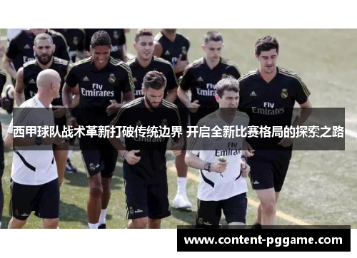 西甲球队战术革新打破传统边界 开启全新比赛格局的探索之路