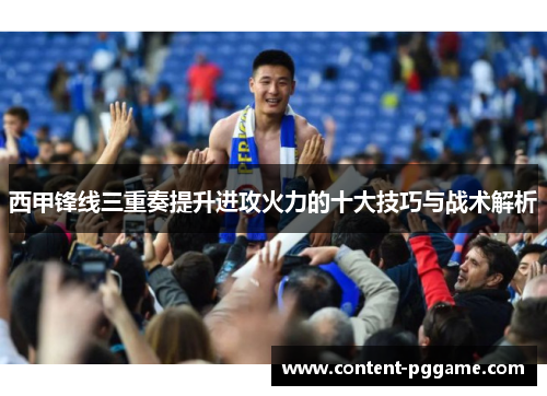 西甲锋线三重奏提升进攻火力的十大技巧与战术解析