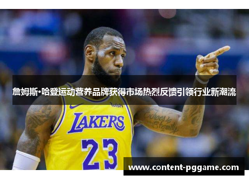 詹姆斯·哈登运动营养品牌获得市场热烈反馈引领行业新潮流