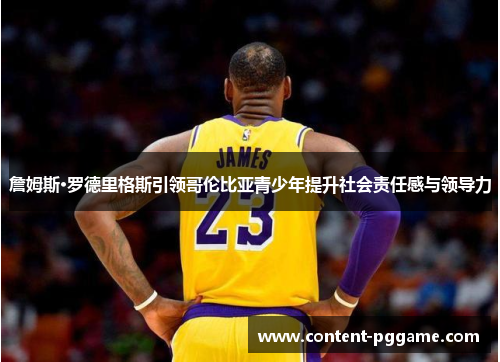 詹姆斯·罗德里格斯引领哥伦比亚青少年提升社会责任感与领导力