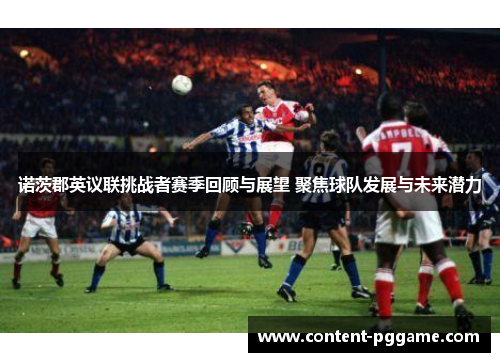 诺茨郡英议联挑战者赛季回顾与展望 聚焦球队发展与未来潜力