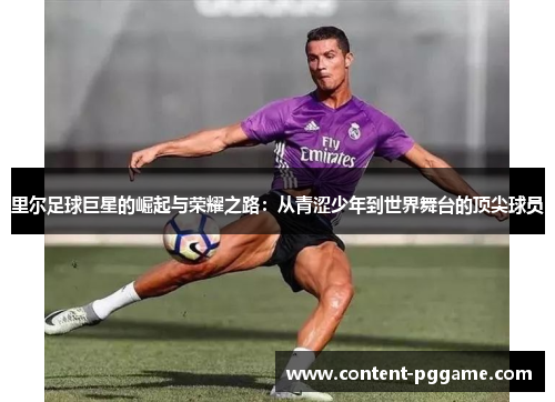里尔足球巨星的崛起与荣耀之路：从青涩少年到世界舞台的顶尖球员