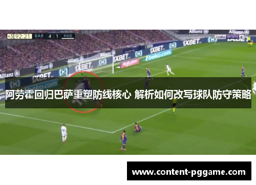 阿劳霍回归巴萨重塑防线核心 解析如何改写球队防守策略