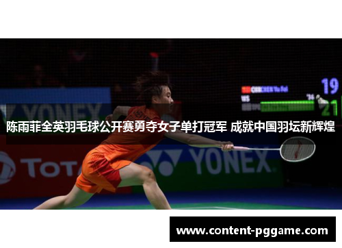 陈雨菲全英羽毛球公开赛勇夺女子单打冠军 成就中国羽坛新辉煌